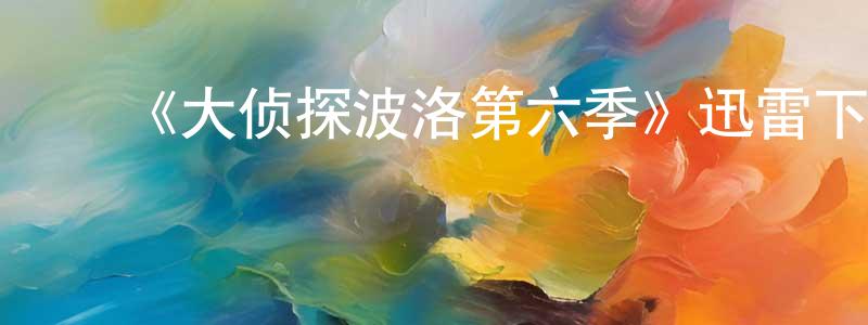 畅亮发布《大侦探波洛第六季》迅雷下载/在线观看-犯罪历史-美剧天堂